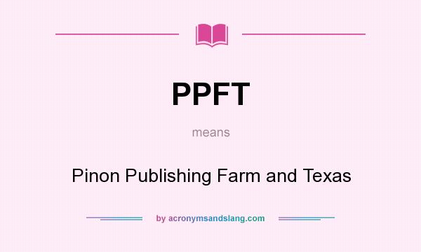 What does PPFT mean? It stands for Pinon Publishing Farm and Texas
