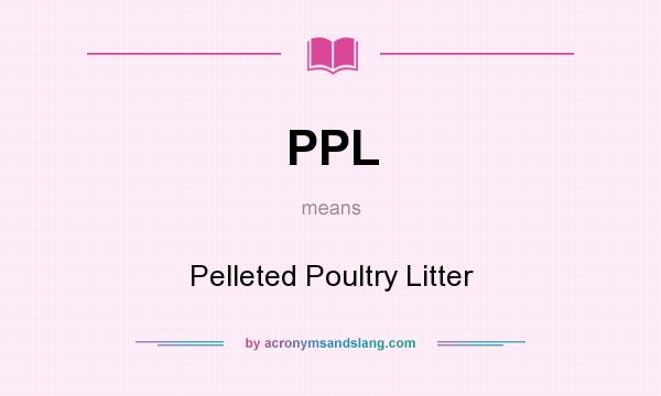 What does PPL mean? It stands for Pelleted Poultry Litter