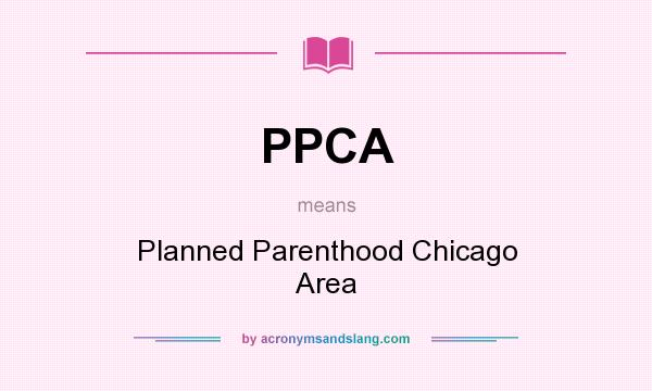 What does PPCA mean? It stands for Planned Parenthood Chicago Area