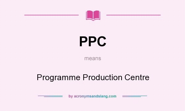 What does PPC mean? It stands for Programme Production Centre