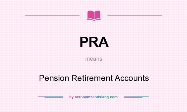 What does PRA mean? It stands for Pension Retirement Accounts