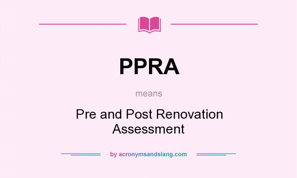 What does PPRA mean? It stands for Pre and Post Renovation Assessment