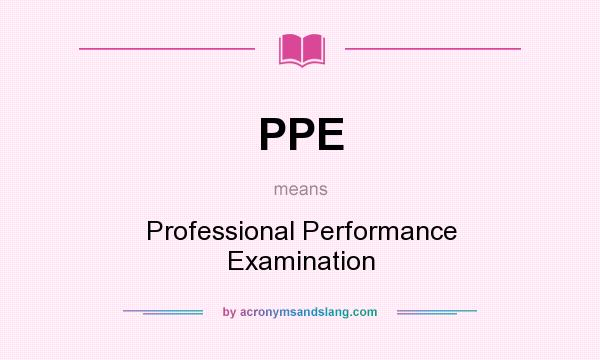 What does PPE mean? It stands for Professional Performance Examination