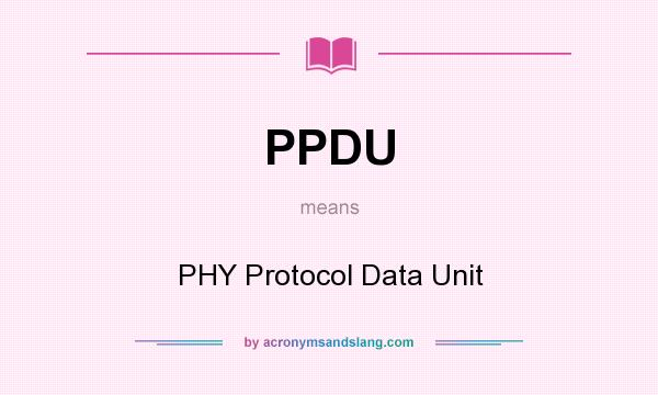 What does PPDU mean? It stands for PHY Protocol Data Unit
