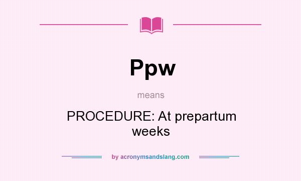 What does Ppw mean? It stands for PROCEDURE: At prepartum weeks