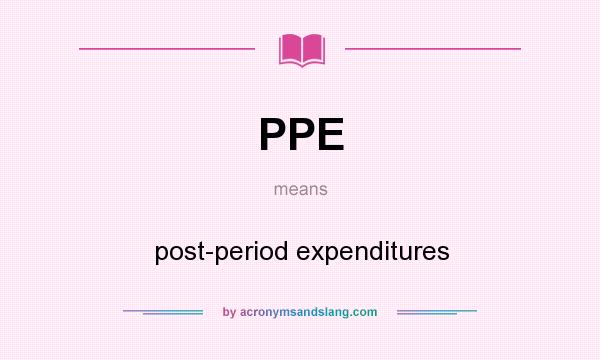 What does PPE mean? It stands for post-period expenditures