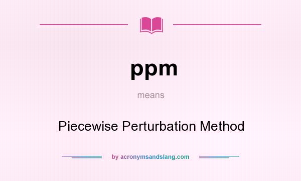 What does ppm mean? It stands for Piecewise Perturbation Method