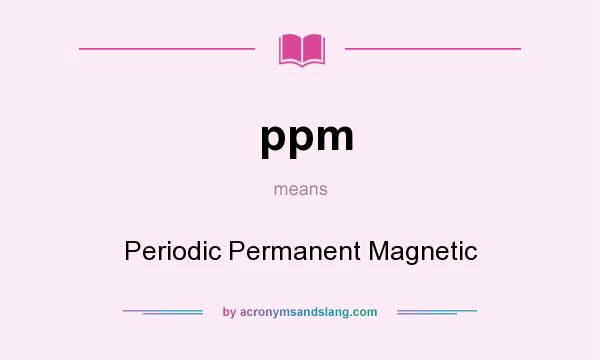 What does ppm mean? It stands for Periodic Permanent Magnetic