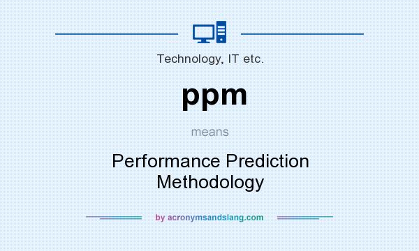 What does ppm mean? It stands for Performance Prediction Methodology