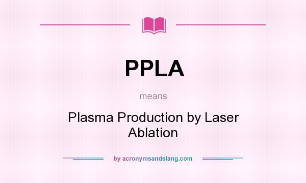 What does PPLA mean? It stands for Plasma Production by Laser Ablation