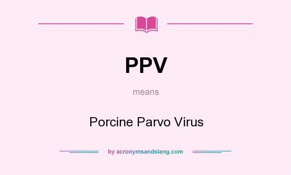 What does PPV mean? It stands for Porcine Parvo Virus