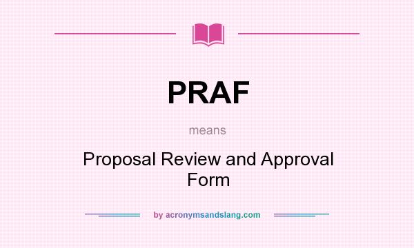 What does PRAF mean? It stands for Proposal Review and Approval Form