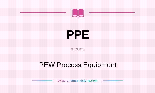 What does PPE mean? It stands for PEW Process Equipment