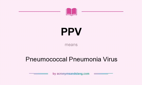 What does PPV mean? It stands for Pneumococcal Pneumonia Virus