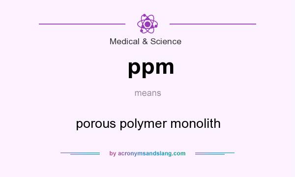 What does ppm mean? It stands for porous polymer monolith