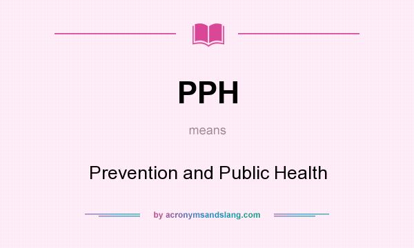 What does PPH mean? It stands for Prevention and Public Health