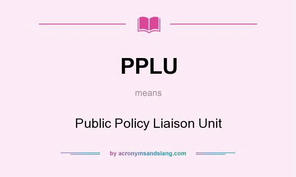 What does PPLU mean? It stands for Public Policy Liaison Unit