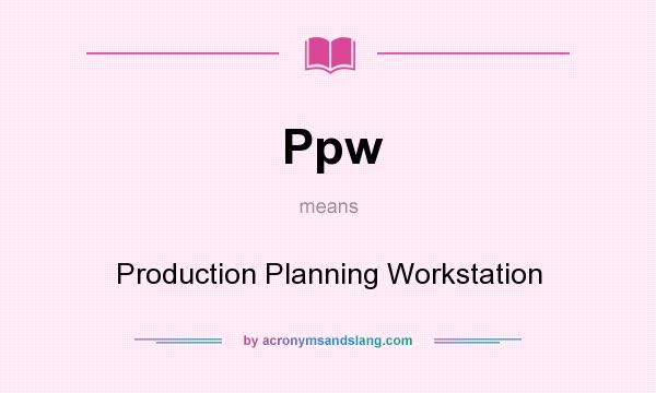 What does Ppw mean? It stands for Production Planning Workstation