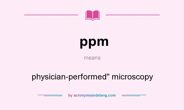 What does ppm mean? It stands for physician-performed microscopy