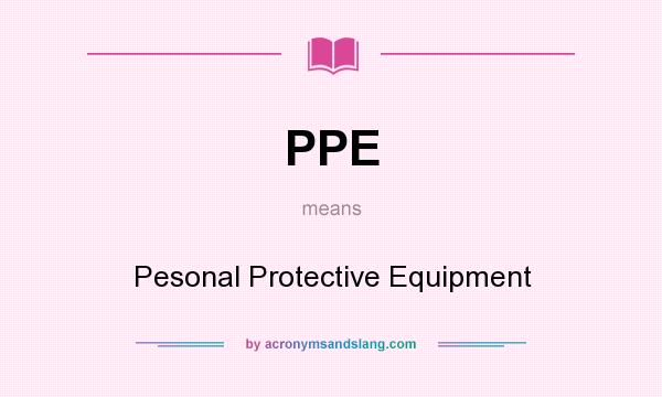 What does PPE mean? It stands for Pesonal Protective Equipment