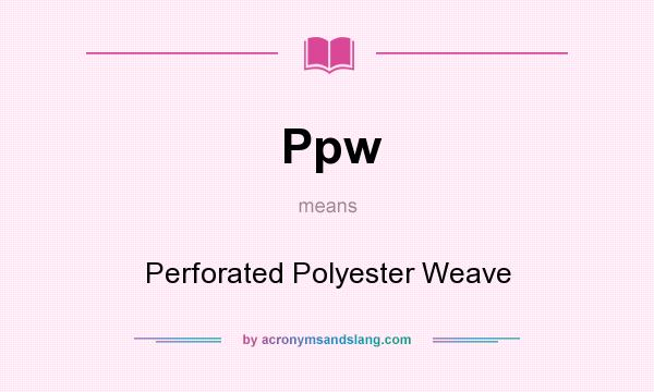 What does Ppw mean? It stands for Perforated Polyester Weave