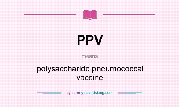 What does PPV mean? It stands for polysaccharide pneumococcal vaccine