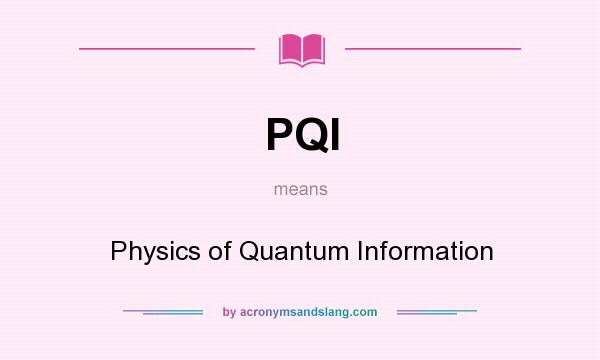 What does PQI mean? It stands for Physics of Quantum Information