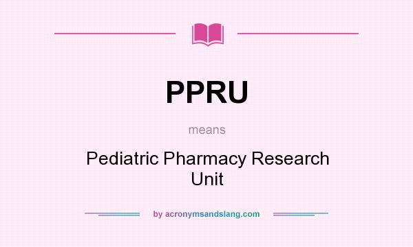 What does PPRU mean? It stands for Pediatric Pharmacy Research Unit