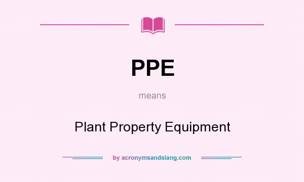 What does PPE mean? It stands for Plant Property Equipment