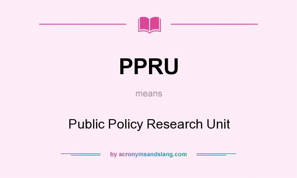 What does PPRU mean? It stands for Public Policy Research Unit