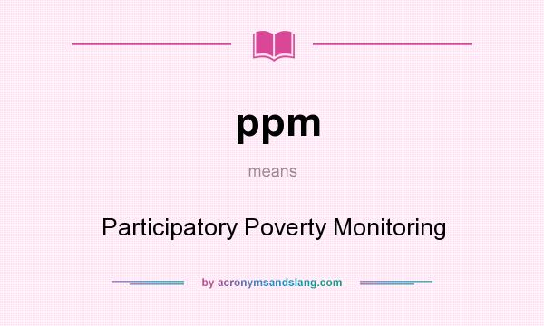 What does ppm mean? It stands for Participatory Poverty Monitoring