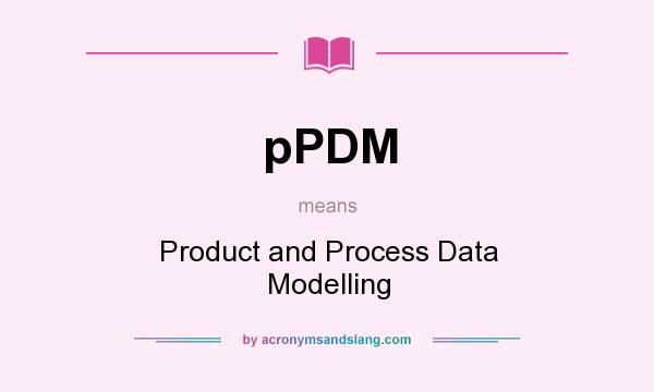 What does pPDM mean? It stands for Product and Process Data Modelling