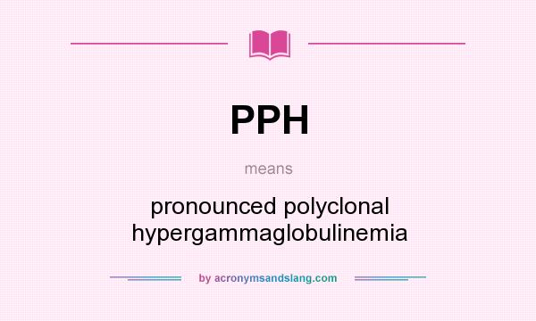 What does PPH mean? It stands for pronounced polyclonal hypergammaglobulinemia