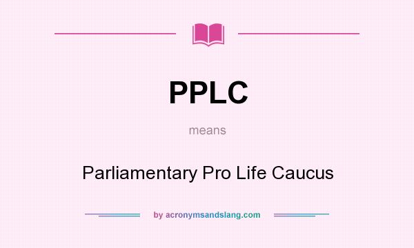 What does PPLC mean? It stands for Parliamentary Pro Life Caucus