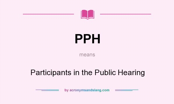 What does PPH mean? It stands for Participants in the Public Hearing