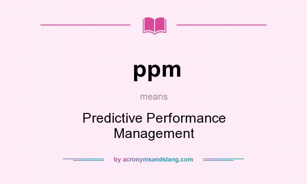 What does ppm mean? It stands for Predictive Performance Management