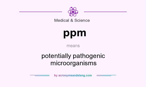 What does ppm mean? It stands for potentially pathogenic microorganisms
