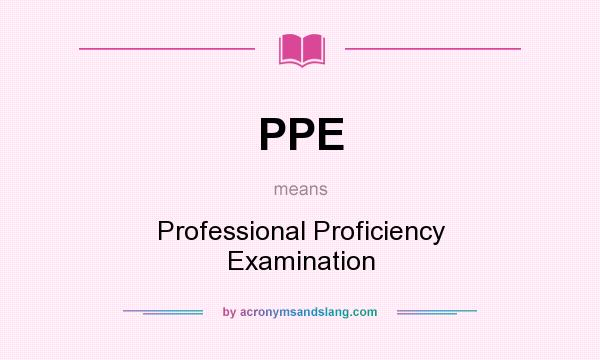 What does PPE mean? It stands for Professional Proficiency Examination