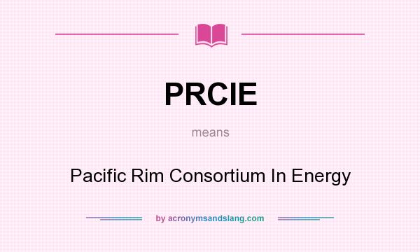 What does PRCIE mean? It stands for Pacific Rim Consortium In Energy