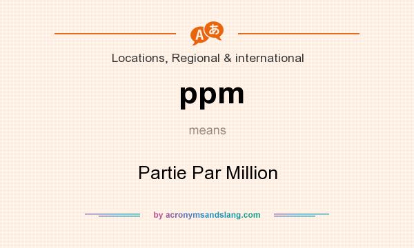What does ppm mean? It stands for Partie Par Million