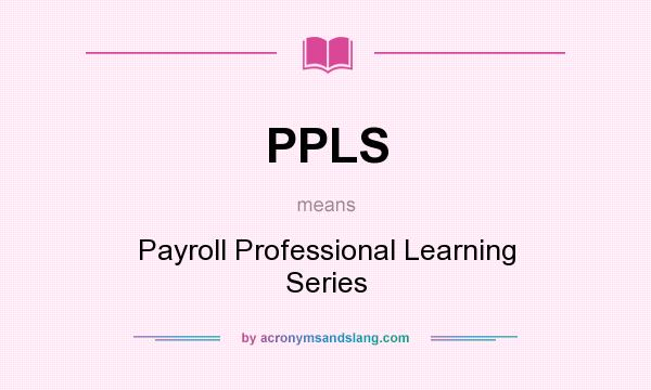 What does PPLS mean? It stands for Payroll Professional Learning Series