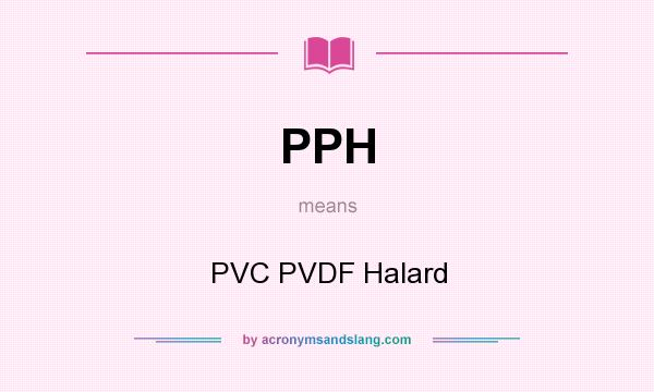 What does PPH mean? It stands for PVC PVDF Halard