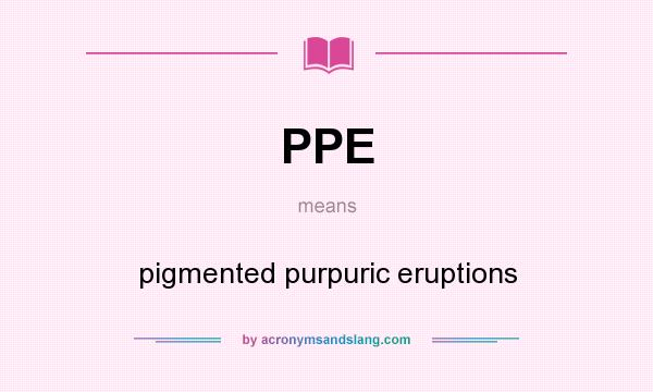 What does PPE mean? It stands for pigmented purpuric eruptions