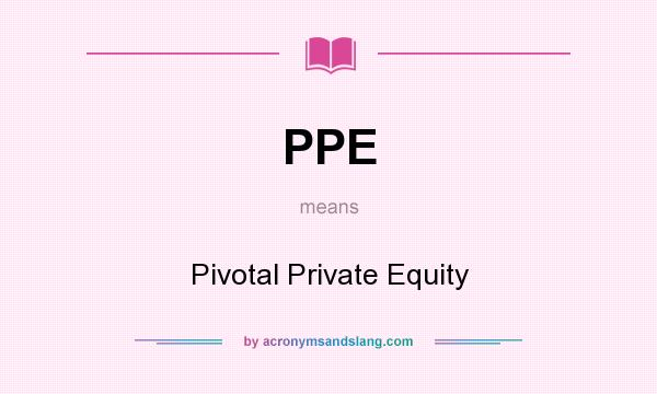 What does PPE mean? It stands for Pivotal Private Equity