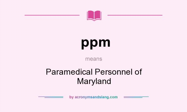 What does ppm mean? It stands for Paramedical Personnel of Maryland