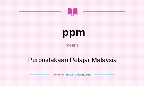 What does ppm mean? It stands for Perpustakaan Pelajar Malaysia