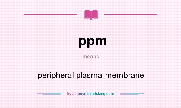 What does ppm mean? It stands for peripheral plasma-membrane