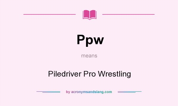 What does Ppw mean? It stands for Piledriver Pro Wrestling