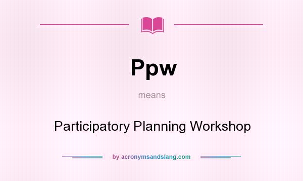 What does Ppw mean? It stands for Participatory Planning Workshop