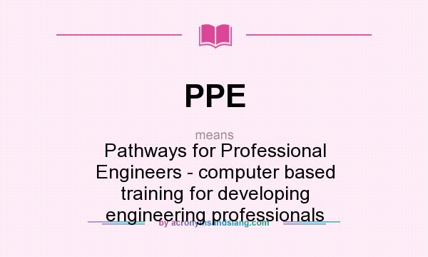 What does PPE mean? It stands for Pathways for Professional Engineers - computer based training for developing engineering professionals